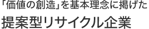 「価値創造」を基本理念に掲げた“提案柄リサイクル企業”