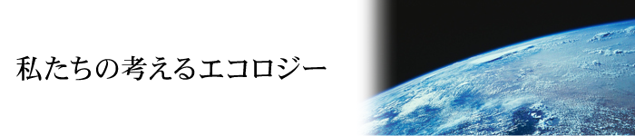 私たちの考えるエコロジー