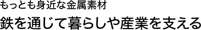 もっとも身近な金属素材-鉄を通じて暮らしや産業を支える